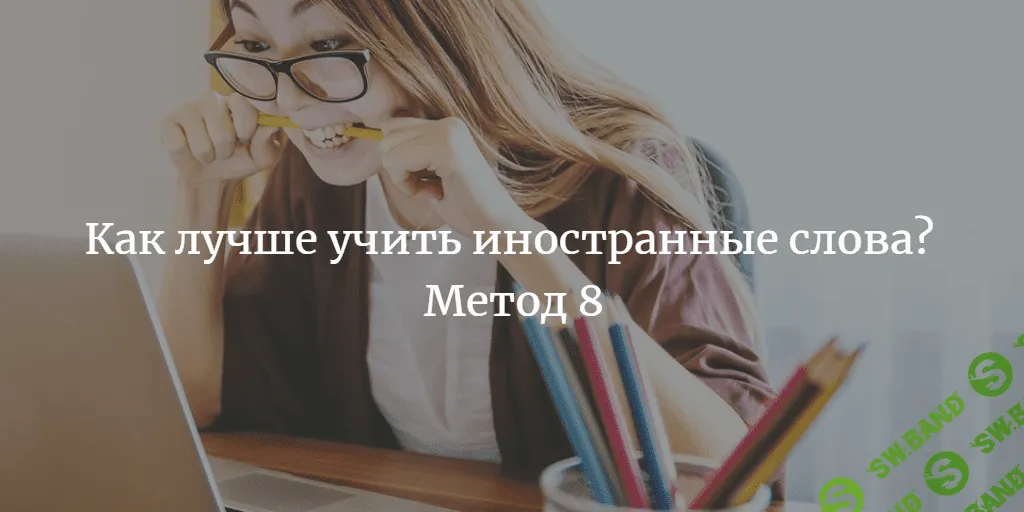 8 методов, которые помогут учить иностранные слова