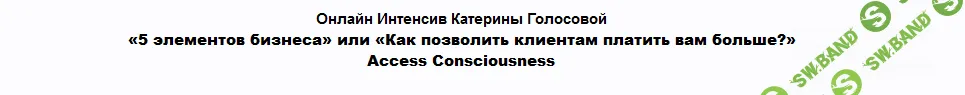 [Access Consciousness] [Катерина Голосова] 5 Элементов Бизнеса или Как позволить клиентам платить вам больше? Часть 2 из 2 (2021)