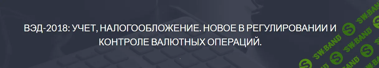 [АЛЬ-ТЕРРА] ВЭД-2018: учет, налогообложение. Новое в регулировании и контроле валютных операций