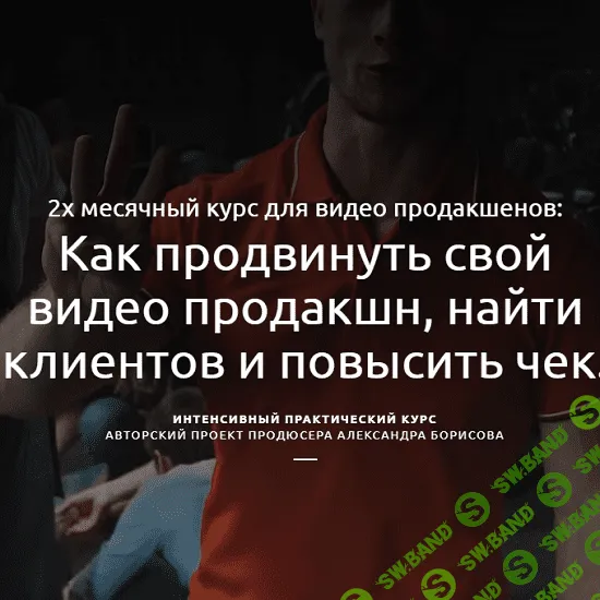 [Александр Борисов] Как продвинуть свой видео продакшн, найти клиентов и повысить чек (2020)