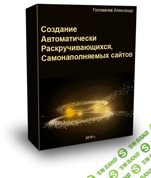 [Александр Головачев] Создание Автоматически Раскручивающихся, Самонаполняемых сайтов и заработок на них