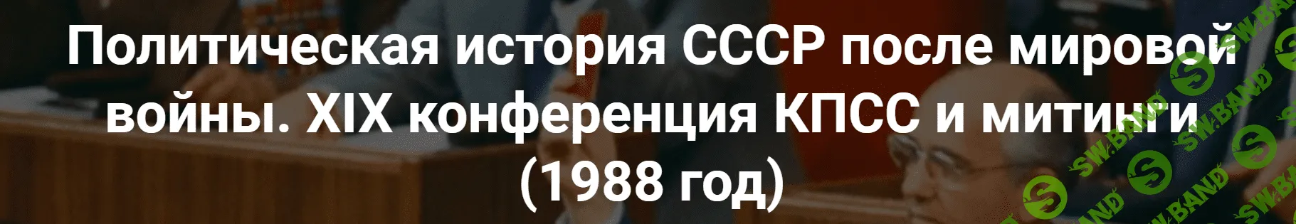 [Александр Шубин] Политическая история СССР после мировой войны. Начало политической реформы 1988 (2023)