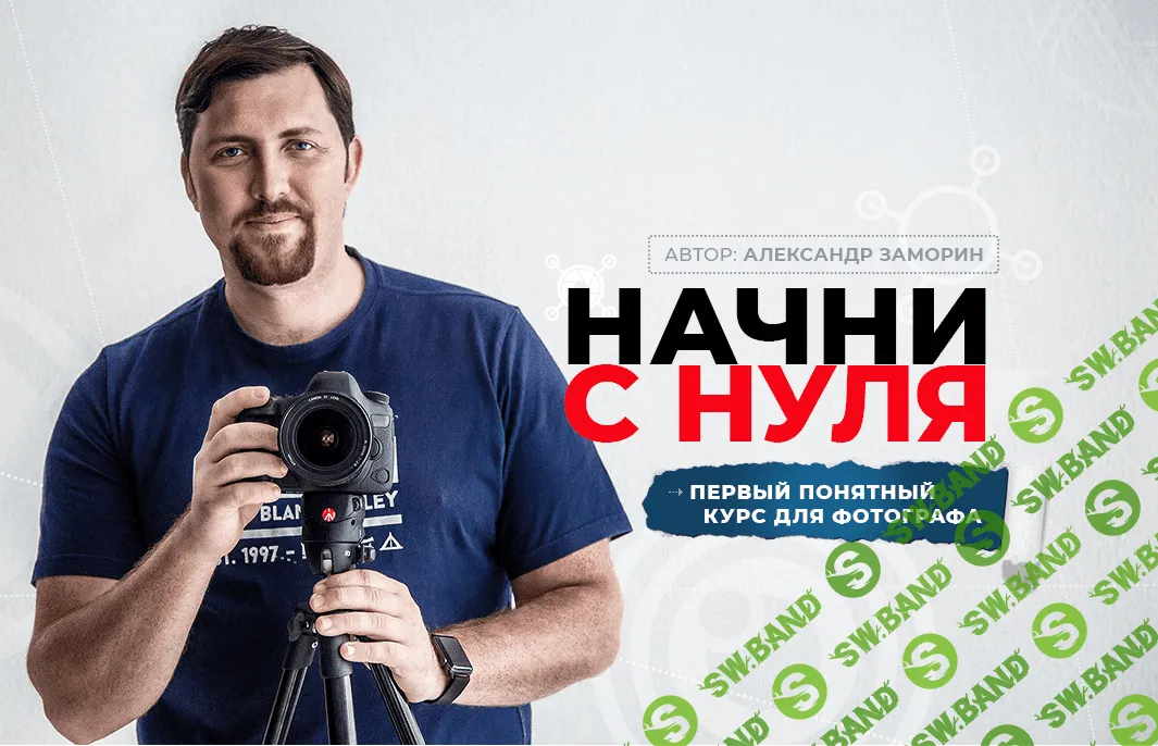 [Александр Заморин, Фотошкола Друзья] Начни с нуля. Онлайн-курс для фотографа (2018)