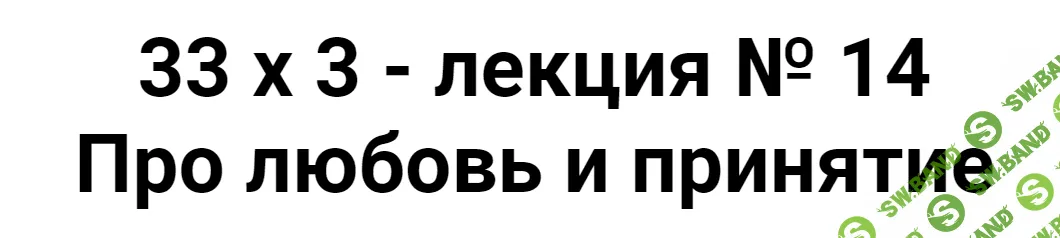 [Алексей Капранов] Расширенный курс 33х3. Лекция 14. Про любовь и принятие (2023)