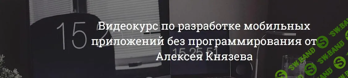 [Алексей Князев] Видеокурс по разработке мобильных приложений без программирования (2019)