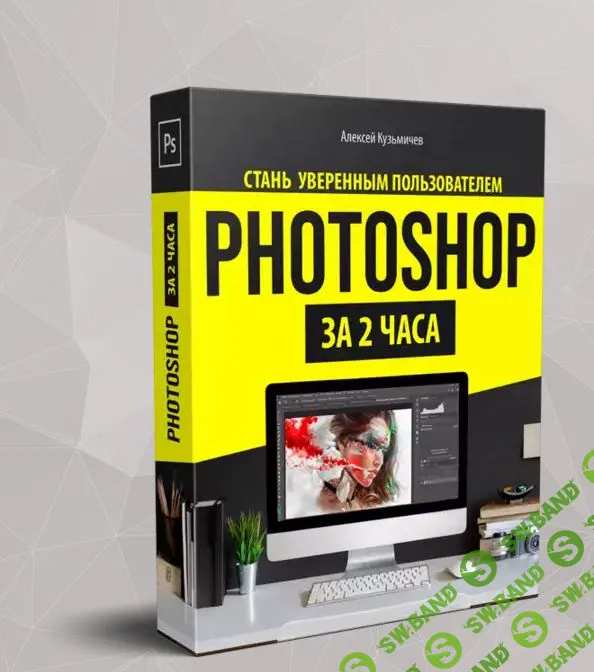 [Алексей Кузьмичев] Фотошоп за 2 часа (2019)