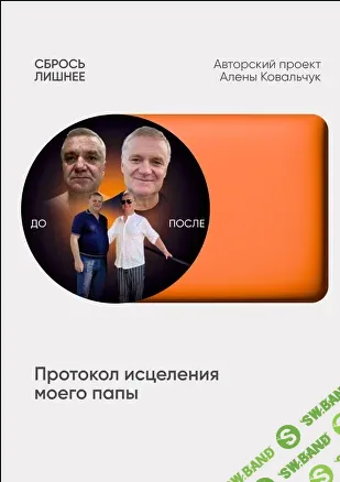 [Алёна Ковальчук] Сбрось лишнее. Протокол исцеления моего папы (2025)