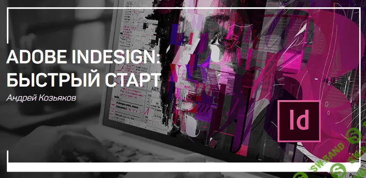 [Андрей Козьяков] Adobe Indesign: Быстрый старт (2018)