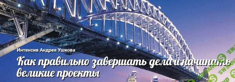 [Андрей Ушков] Как правильно завершать дела и начинать великие проекты (2017)