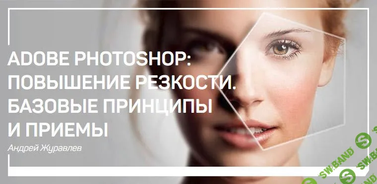 [Андрей Журавлев] ПОВЫШЕНИЕ РЕЗКОСТИ - БАЗОВЫЕ ПРИНЦИПИ И ПРИЕМЫ (2019)
