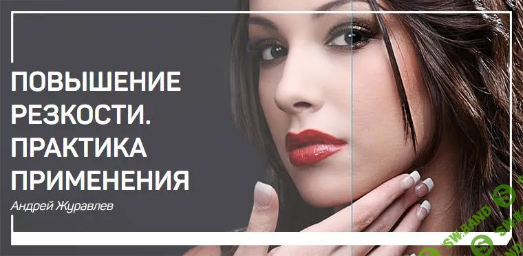 [Андрей Журавлев] ПОВЫШЕНИЕ РЕЗКОСТИ - ПРАКТИКА ПРИМЕНЕНИЯ (2019)