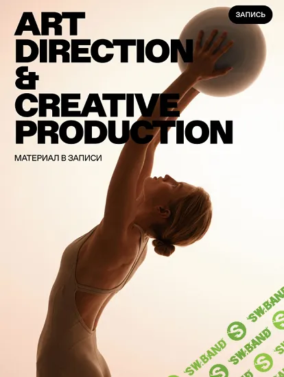 Aрт дирекшн и Креативное продюсирование 4.0 [Карина Жуковская, Ксения Шабалина]