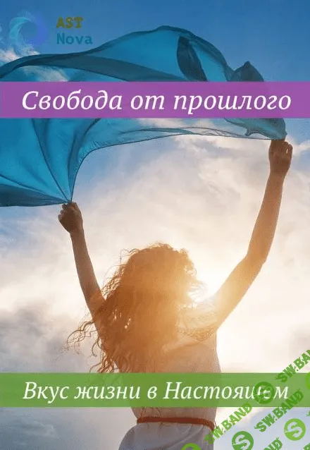 [Ast Nova] Свобода от прошлого. Вкус жизни в Настоящем (2021)