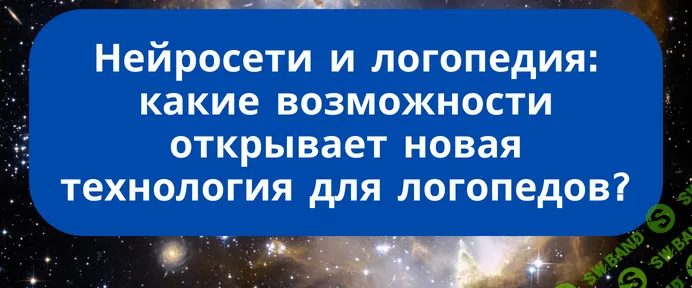 [Дарья Романова] Нейросети и логопедия: какие возможности открывает новая технология для логопедов (2025)