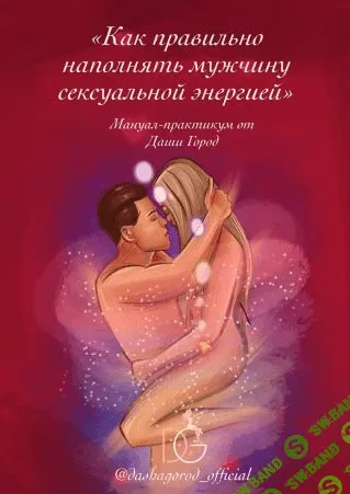 [Даша Город] Мануал-практикум «Как правильно наполнять мужчину сексуальной энергией» (2021)
