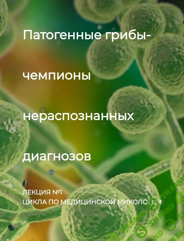 [Детокс центр Кафа] Патогенные грибы - чемпионы нераспознанных диагнозов. Лекция №1 (2023)