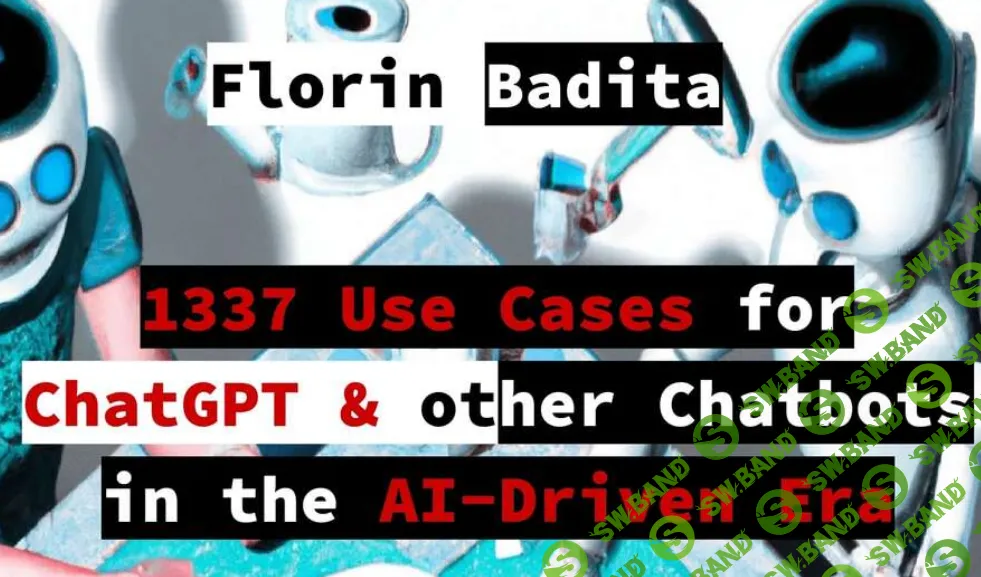 [Florin Badita] 1337 Use Cases for ChatGPT & other Chatbots in the AI-Driven Era (2023)