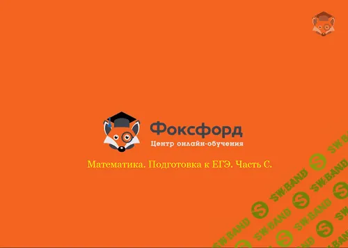 [Foxford] Математика. Подготовка к ЕГЭ / Часть С (11 класс)