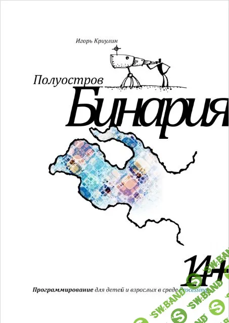 [Игорь Криулин] Полуостров Бинария. Программирование для детей и взрослых в среде Processing (2015)