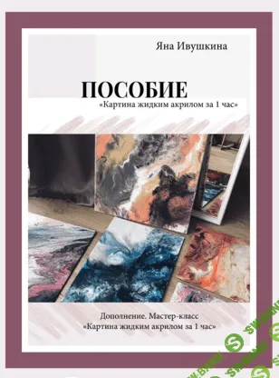 [Яна Ивушкина] Пособие «Картина жидким акрилом за 1 час» (2021)