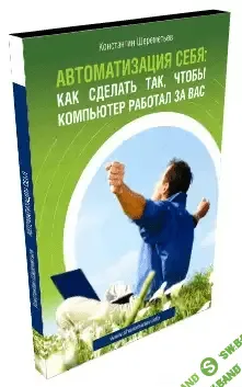 [К. Шереметьев] Автоматизация себя: Как сделать так, чтобы компьютер работал за вас