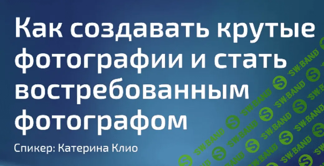 [Катерина Клио] Как создавать крутые фотографии и стать востребованным фотографом