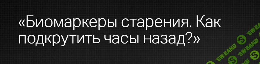 [Клиника Калинченко] Биомаркеры старения. Как подкрутить часы назад. (2024)