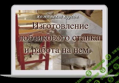 Комплект курсов по изготовлению лобзикового станка и работы на нем