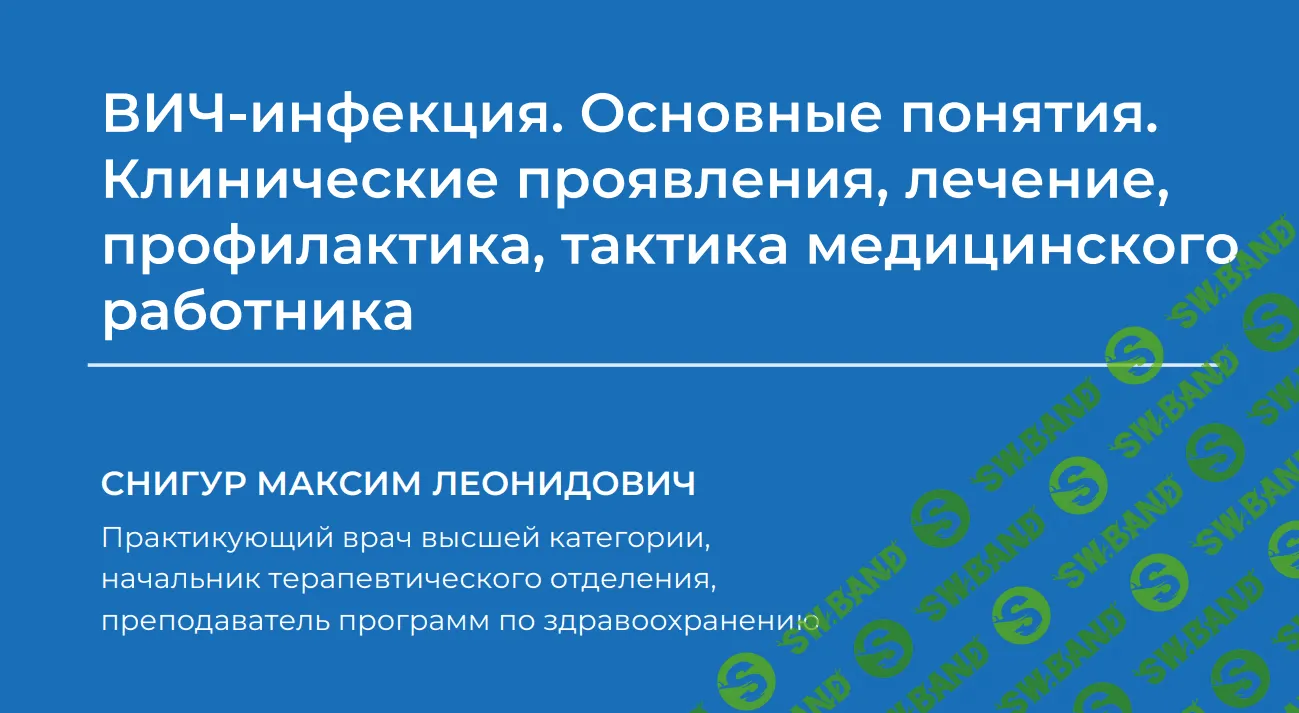 [Максим Снигур] ВИЧ-инфекция. Основные понятия. Клинические проявления, лечение, профилактика, тактика медицинского работника (2023)