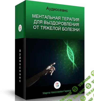 [Марта Николаева-Гарина] Ментальная терапия для выздоровления от тяжелой болезни (2018)