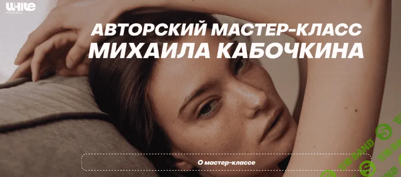 [Михаил Кабочкин] [WhitePhotoSchool] Мастер-класс от Михаила Кабочкина. Тариф Расширенный (2023)