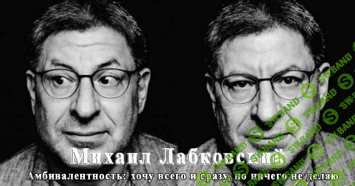 [Михаил Лабковский] Амбивалентность: хочу всего и сразу, но ничего не делаю (2021)