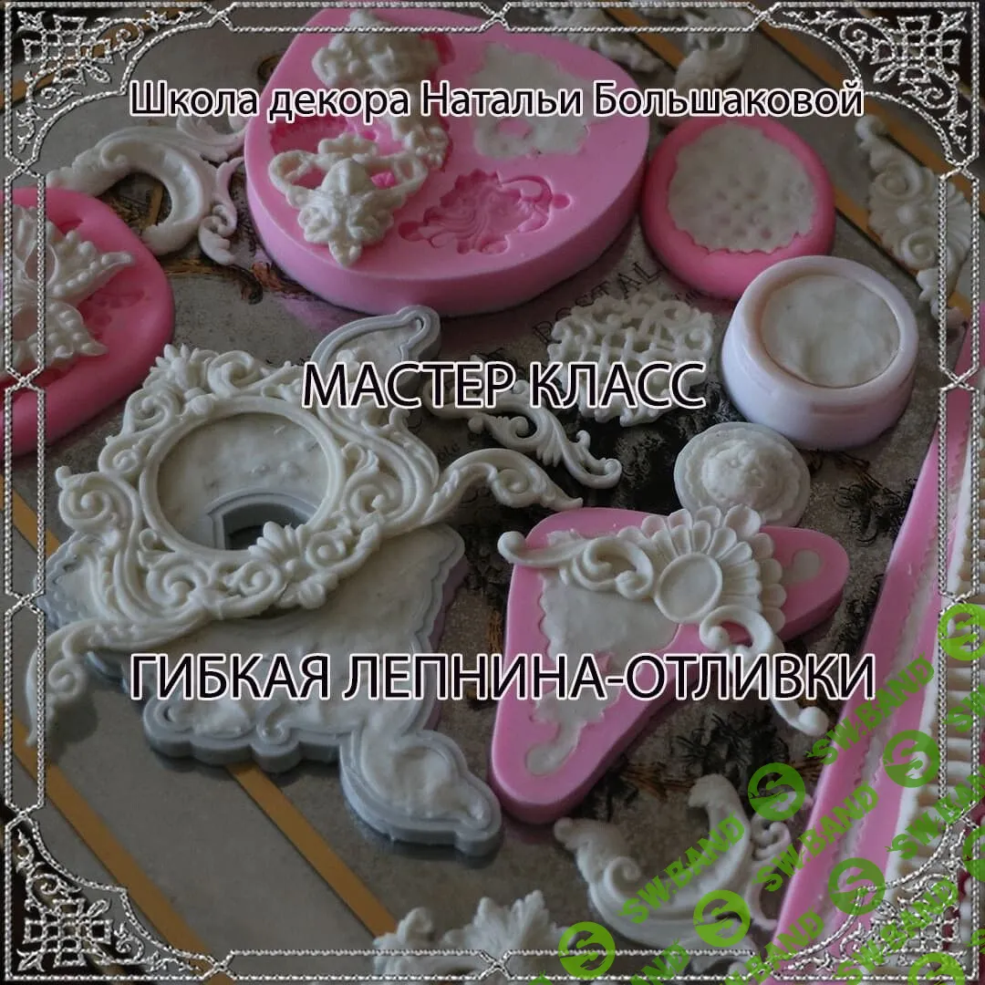 [Наталья Большакова] [Декор] Мастер-класс "Гибкая лепнина-отливки" (2023)
