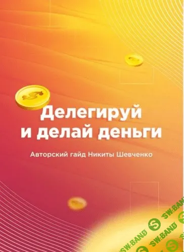 [Никита Шевченко] Делегируй и делай деньги. Авторский гайд.