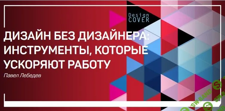 [Павел Лебедев] Дизайн без дизайнера: инструменты которые ускоряют работу (2017)