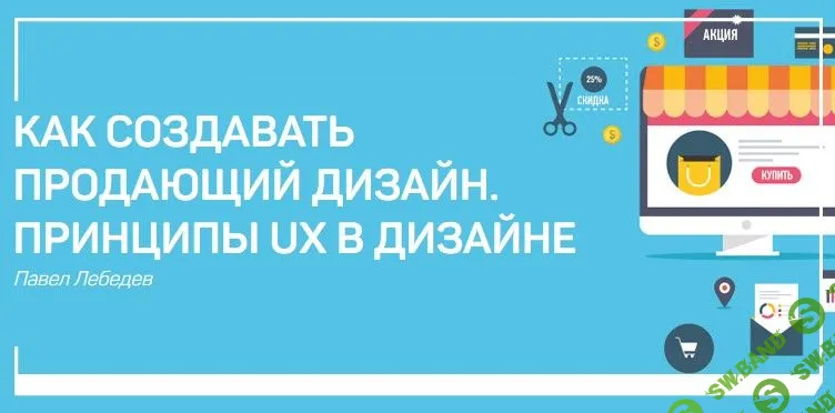 [Павел Лебедев] Как создавать продающий дизайн. Принципы ux в графическом дизайне (2017)