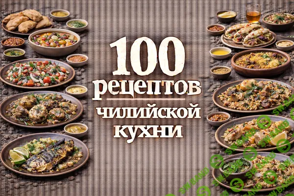 [Первый Цифровой] 100 рецептов чилийской кухни (2025)