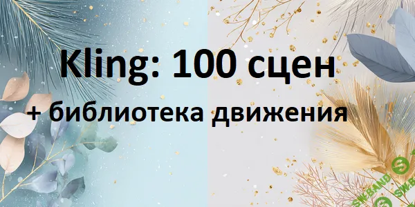 [Первый Цифровой] Kling: 100 сцен + библиотека движения (2025)