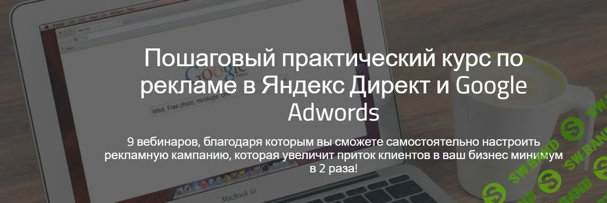 ПОШАГОВЫЙ ПРАКТИЧЕСКИЙ КУРС ПО РЕКЛАМЕ В ЯНДЕКС ДИРЕКТ И GOOGLE ADWORDS