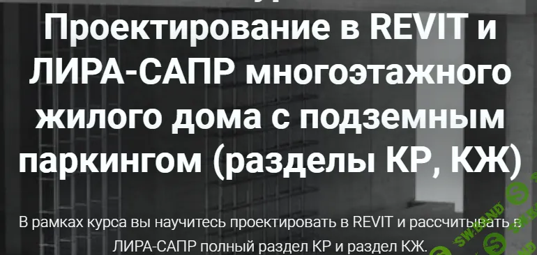 [pro-z.ru, Артем Крылов] Проектирование в REVIT и ЛИРА-САПР многоэтажного жилого дома с подземным паркингом (разделы КР, КЖ) (2024)