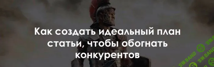 [Роман Пузат] Как создать идеальный план статьи, чтобы обогнать конкурентов (2018)