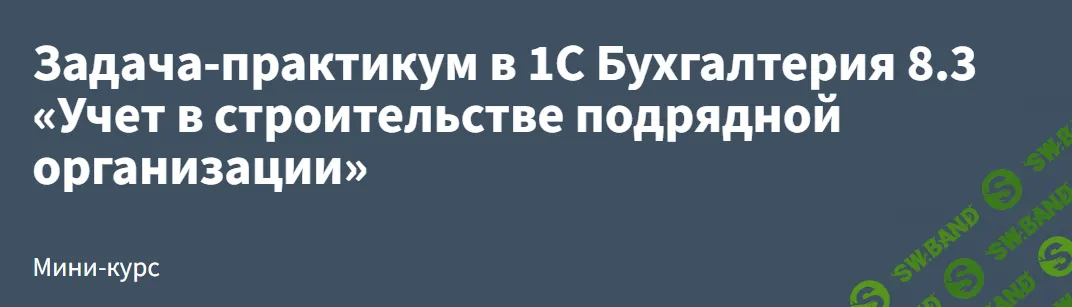 [РУНО] Задача-практикум в 1С Бухгалтерия 8.3 «Учет в строительстве подрядной организации» (2024)