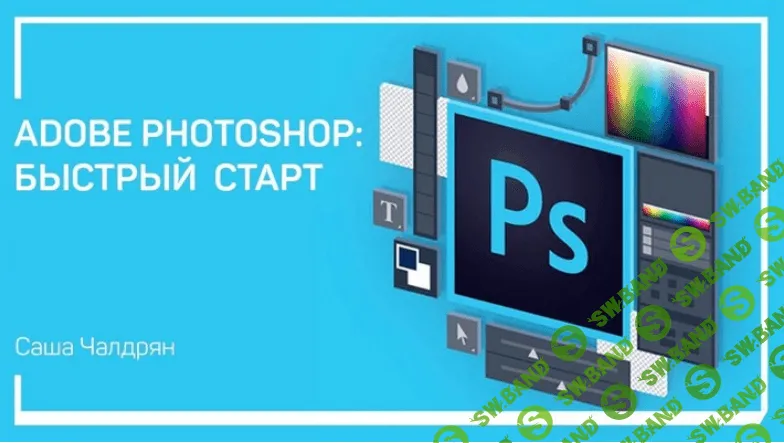 [Саша Чалдрян] Adobe Photoshop: Быстрый старт (2018)