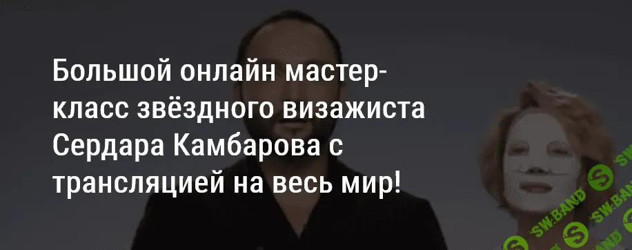[Сердар Камбаров] Большой онлайн мастер-класс звёздного визажиста (15.07.2021)