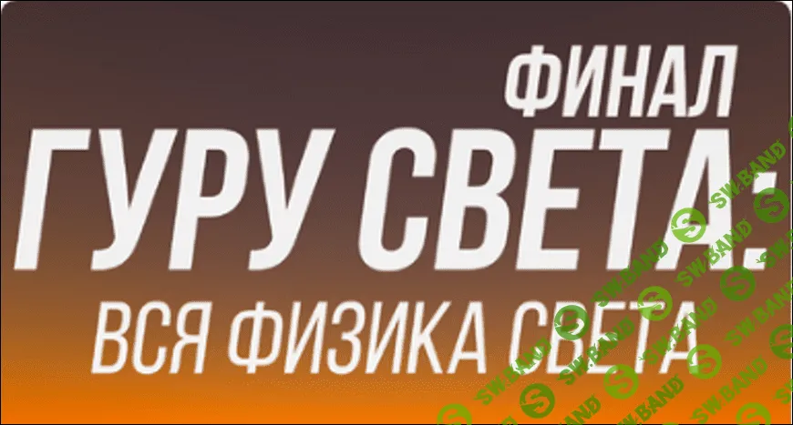[Школа Сергея Гунина] Гуру света - Финал - Фильм 1 - «Вся физика света» (2023)