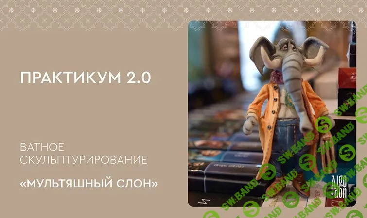 [Школа ватного мастерства Альгодон] Практикум 2.0. Ватное скульптурирование «Мультяшный слон» (2024)