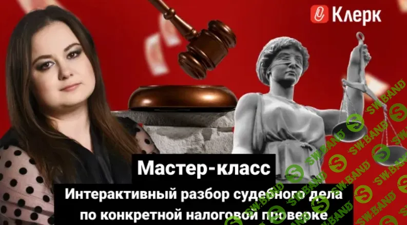 [Тайм-коды] Мастер-класс Интерактивный разбор судебного дела по конкретной налоговой проверке [klerk] [Оксана Попова]