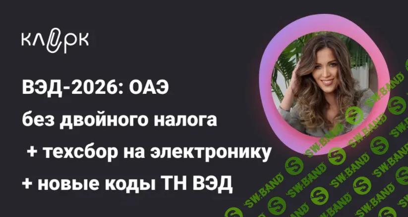 [Тайм-коды] ВЭД-2026: ОАЭ без двойного налога, техсбор на электронику, новые коды ТН ВЭД [klerk] [Людмила Ганичева]