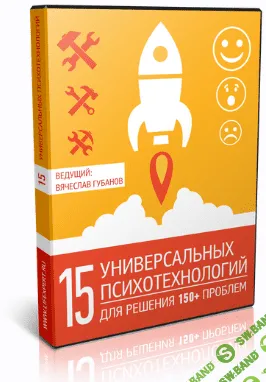 [Вячеслав Губанов] 15 универсальных психотехнологий для решения 150+ проблем