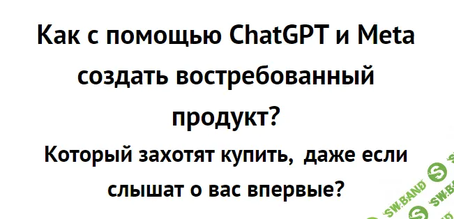[Зуши Плетнев] Как с помощью ChatGPT и Meta создать востребованный продукт. (2023)